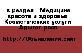  в раздел : Медицина, красота и здоровье » Косметические услуги . Адыгея респ.